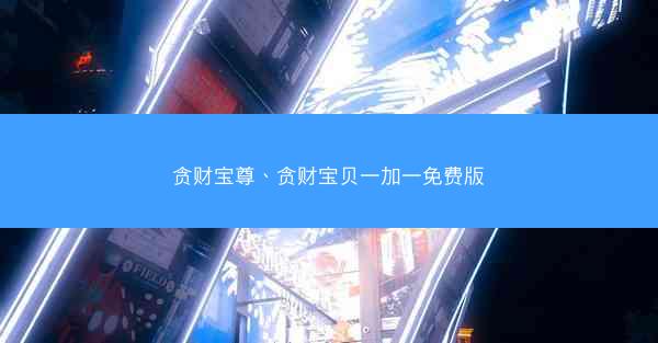 贪财宝尊、贪财宝贝一加一免费版