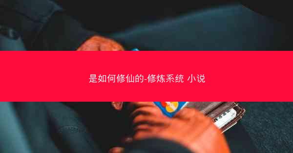 是如何修仙的-修炼系统 小说