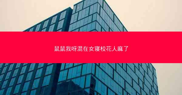 鼠鼠我呀混在女寝校花人麻了