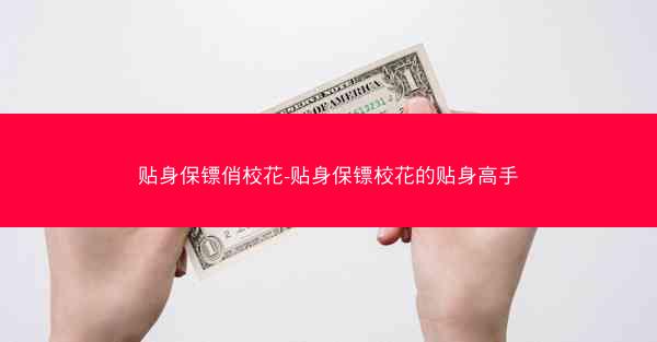 贴身保镖俏校花-贴身保镖校花的贴身高手