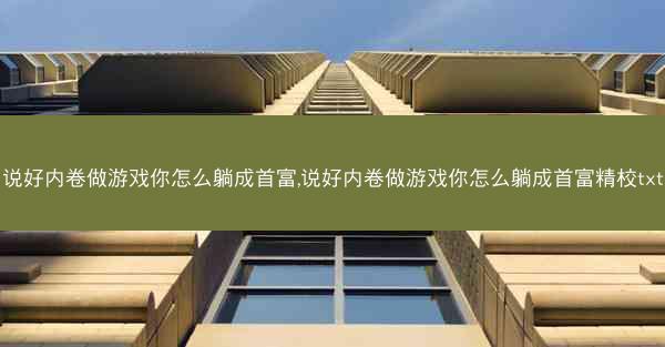 说好内卷做游戏你怎么躺成首富,说好内卷做游戏你怎么躺成首富精校txt