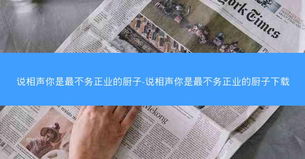 说相声你是最不务正业的厨子-说相声你是最不务正业的厨子下载