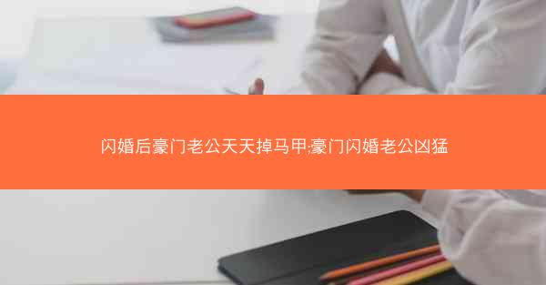 闪婚后豪门老公天天掉马甲;豪门闪婚老公凶猛