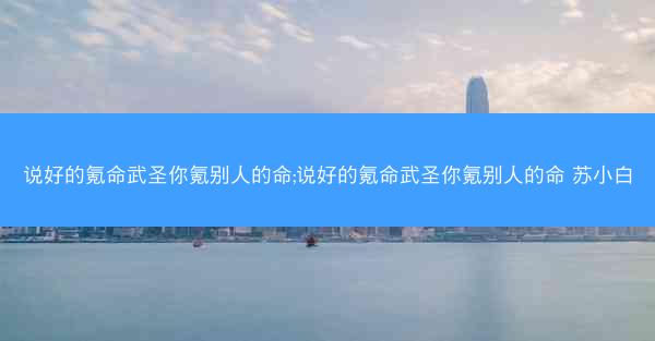 说好的氪命武圣你氪别人的命;说好的氪命武圣你氪别人的命 苏小白 说好的氪命武圣你氪别人的命;说好的氪命武圣你氪别人的命 苏小白