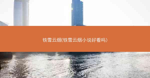 铁雪云烟(铁雪云烟小说好看吗)