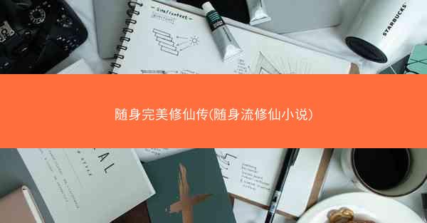 随身完美修仙传(随身流修仙小说)