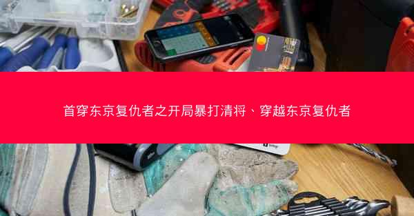 首穿东京复仇者之开局暴打清将、穿越东京复仇者