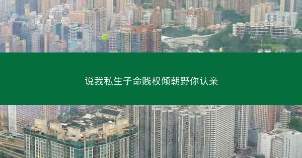说我私生子命贱权倾朝野你认亲