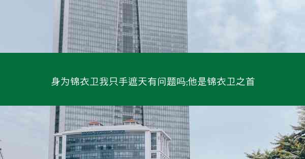身为锦衣卫我只手遮天有问题吗;他是锦衣卫之首