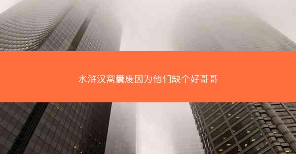 水浒汉窝囊废因为他们缺个好哥哥