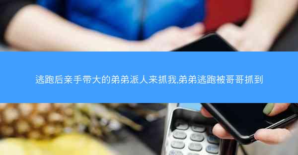 逃跑后亲手带大的弟弟派人来抓我,弟弟逃跑被哥哥抓到