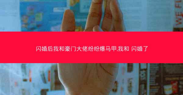 闪婚后我和豪门大佬纷纷爆马甲,我和 闪婚了