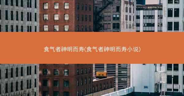 食气者神明而寿(食气者神明而寿小说)