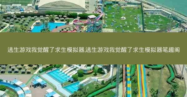 逃生游戏我觉醒了求生模拟器,逃生游戏我觉醒了求生模拟器笔趣阁