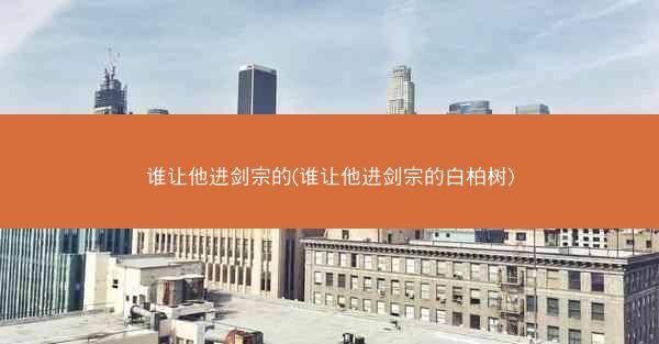谁让他进剑宗的(谁让他进剑宗的白柏树)