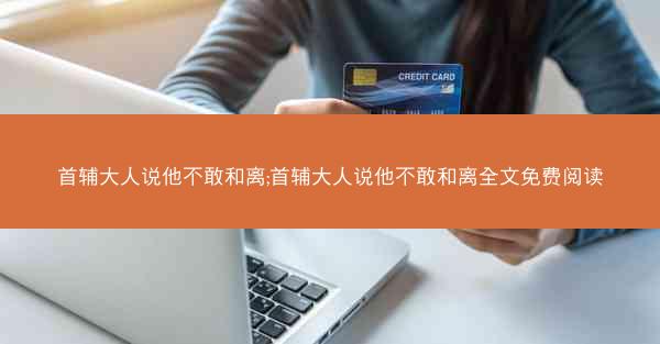 首辅大人说他不敢和离;首辅大人说他不敢和离全文免费阅读