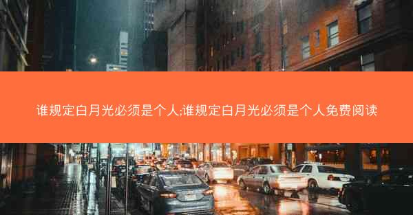 谁规定白月光必须是个人;谁规定白月光必须是个人免费阅读