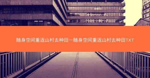 随身空间重返山村去种田—随身空间重返山村去种田TXT 随身空间重返山村去种田—随身空间重返山村去种田TXT