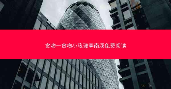 贪吻—贪吻小玫瑰亭南溪免费阅读