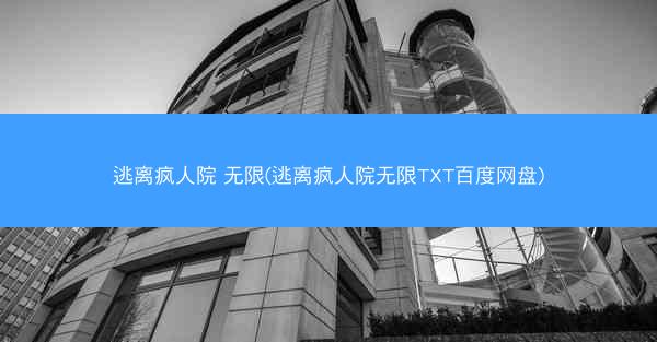 逃离疯人院 无限(逃离疯人院无限TXT百度网盘)