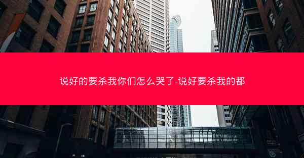 说好的要杀我你们怎么哭了-说好要杀我的都