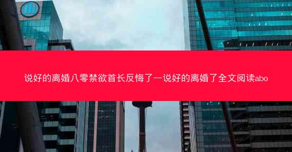 说好的离婚八零禁欲首长反悔了—说好的离婚了全文阅读abo
