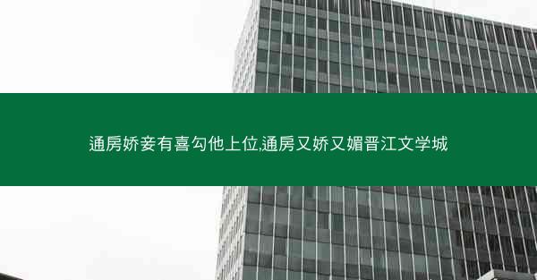 通房娇妾有喜勾他上位,通房又娇又媚晋江文学城