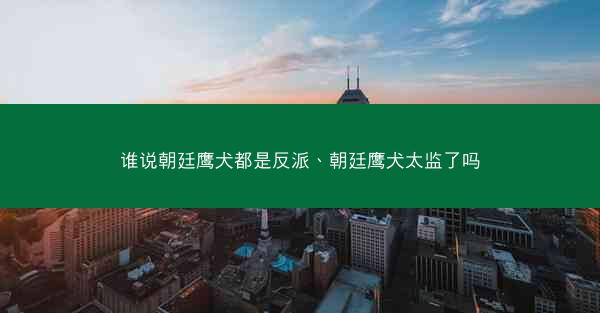 谁说朝廷鹰犬都是反派、朝廷鹰犬太监了吗