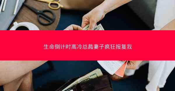 生命倒计时高冷总裁妻子疯狂报复我 生命倒计时高冷总裁妻子疯狂报复我
