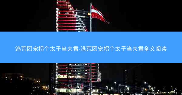 逃荒团宠拐个太子当夫君-逃荒团宠拐个太子当夫君全文阅读