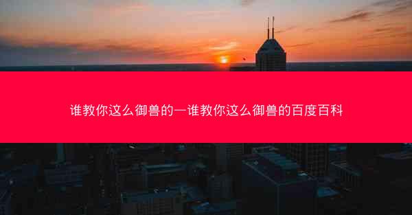 谁教你这么御兽的—谁教你这么御兽的百度百科