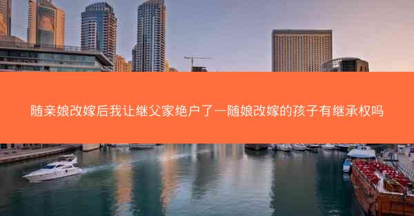 随亲娘改嫁后我让继父家绝户了—随娘改嫁的孩子有继承权吗