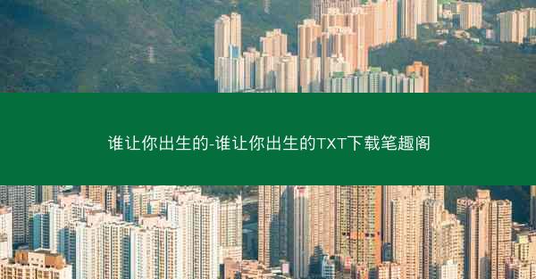 谁让你出生的-谁让你出生的TXT下载笔趣阁