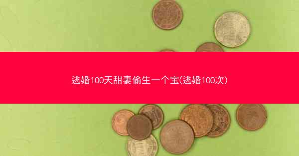 逃婚100天甜妻偷生一个宝(逃婚100次) 逃婚100天甜妻偷生一个宝(逃婚100次)