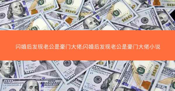 闪婚后发现老公是豪门大佬;闪婚后发现老公是豪门大佬小说