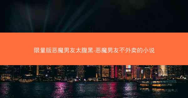 限量版恶魔男友太腹黑-恶魔男友不外卖的小说