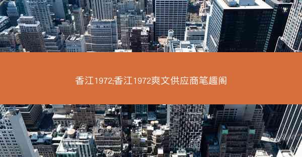 香江1972;香江1972爽文供应商笔趣阁