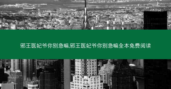 邪王医妃爷你别急嘛,邪王医妃爷你别急嘛全本免费阅读