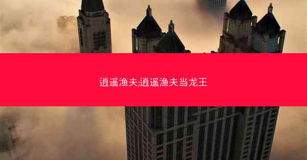 逍遥渔夫;逍遥渔夫当龙王