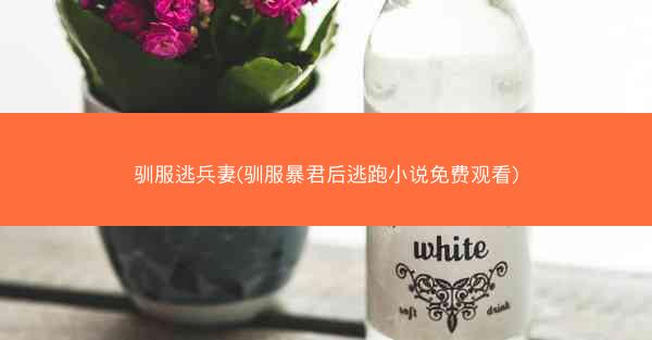 驯服逃兵妻(驯服暴君后逃跑小说免费观看) 驯服逃兵妻(驯服暴君后逃跑小说免费观看)