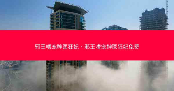 邪王嗜宠神医狂妃、邪王嗜宠神医狂妃免费