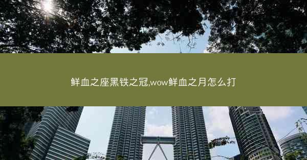 鲜血之座黑铁之冠,wow鲜血之月怎么打