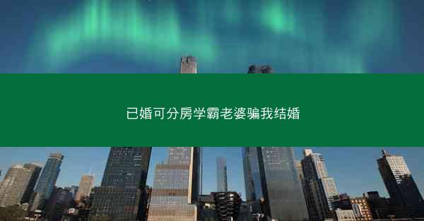 已婚可分房学霸老婆骗我结婚