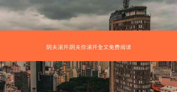 阴夫滚开;阴夫你滚开全文免费阅读 阴夫滚开;阴夫你滚开全文免费阅读