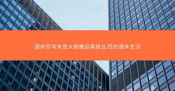 退休百年末世大佬被迫再就业;百的退休生活