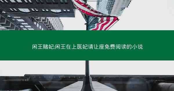 闲王赌妃;闲王在上医妃请让座免费阅读的小说 闲王赌妃;闲王在上医妃请让座免费阅读的小说