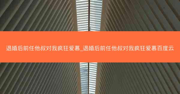 退婚后前任他叔对我疯狂爱慕_退婚后前任他叔对我疯狂爱慕百度云
