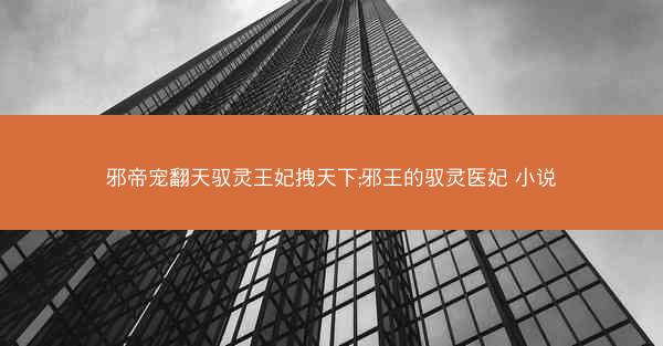 邪帝宠翻天驭灵王妃拽天下;邪王的驭灵医妃 小说