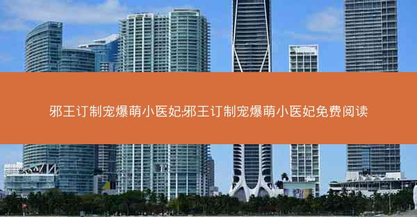 邪王订制宠爆萌小医妃;邪王订制宠爆萌小医妃免费阅读