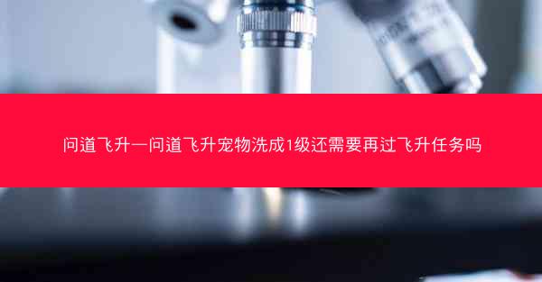问道飞升—问道飞升宠物洗成1级还需要再过飞升任务吗